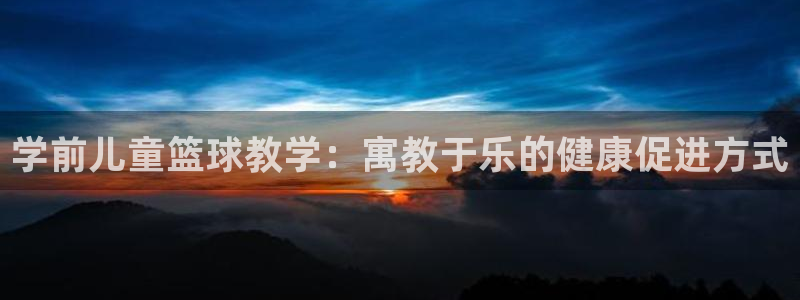 米兰体育app下载：学前儿童篮球教学：寓教于乐的健康促进方式