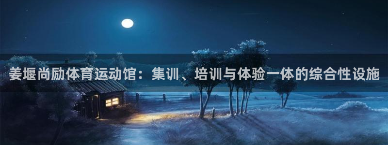 米兰体育场：姜堰尚励体育运动馆：集训、培训与体验一体的综合性设施