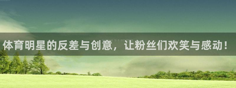 米兰体育下载：体育明星的反差与创意，让粉丝们欢笑与感动！
