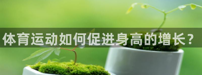 米兰体育app：体育运动如何促进身高的增长？