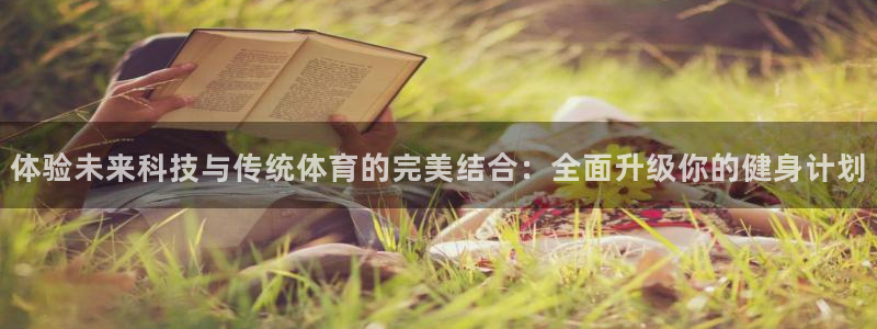 米兰体育网站：体验未来科技与传统体育的完美结合：全面升级你的健身计划