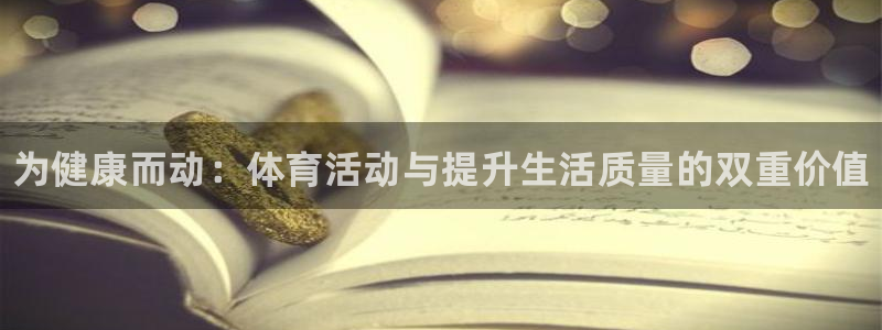 米兰体育靠谱吗：为健康而动：体育活动与提升生活质量的双重价值