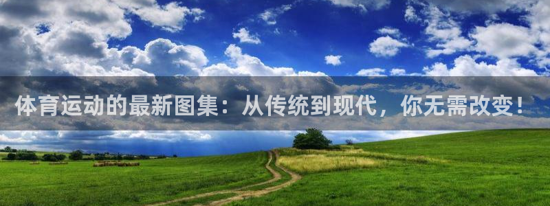 米兰体育网页版：体育运动的最新图集：从传统到现代，你无需改变！