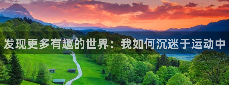 米兰体育最新版下载：发现更多有趣的世界：我如何沉迷于运动中