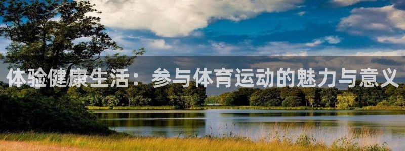 米兰体育app下载：体验健康生活：参与体育运动的魅力与意义