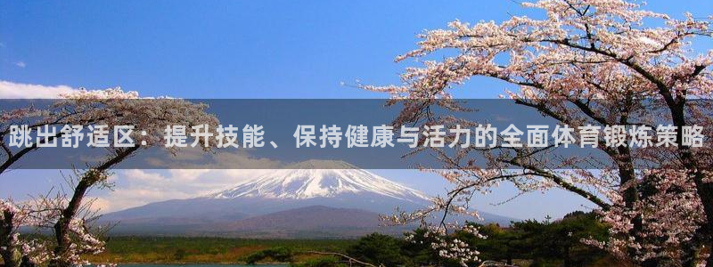 米兰体育.：跳出舒适区：提升技能、保持健康与活力的全面体育锻炼策略