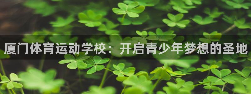 米兰体育报：厦门体育运动学校：开启青少年梦想的圣地