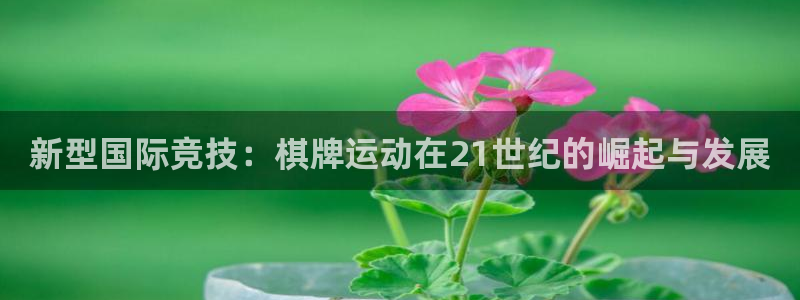 米兰体育中心：新型国际竞技：棋牌运动在21世纪的崛起与发展