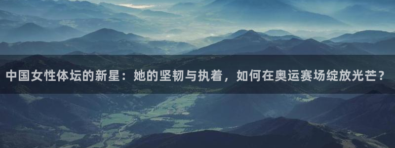 米兰体育app下载：中国女性体坛的新星：她的坚韧与执着，如何在奥运赛场绽放光芒？