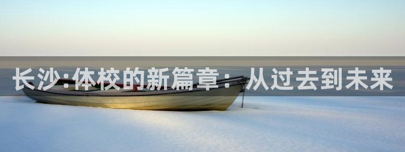 米兰体育报：长沙:体校的新篇章：从过去到未来