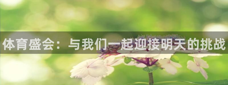 米兰体育官网入口：体育盛会：与我们一起迎接明天的挑战