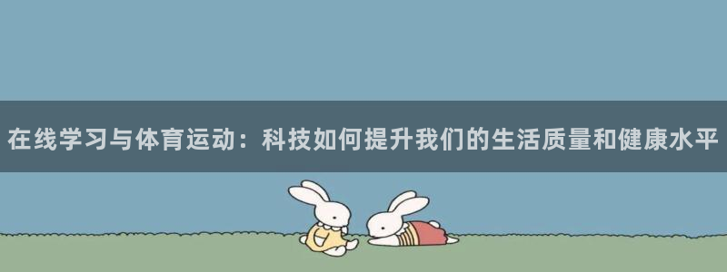 米兰体育网站：在线学习与体育运动：科技如何提升我们的生活质量和健康水平