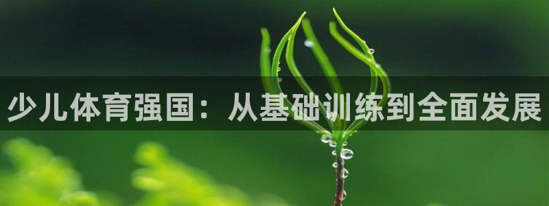 米兰体育在线：少儿体育强国：从基础训练到全面发展